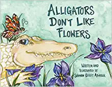 Alligators Don't Like Flowers Book By Written and Illustrated by Shannon Kelley Atwater