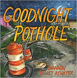 Goodnight Pothole Book By Written and Illustrated by Shannon Kelley Atwater