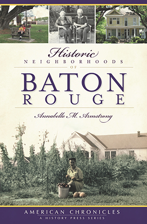Historic Neighborhoods of Baton Rouge By Annabelle M. Armstrong