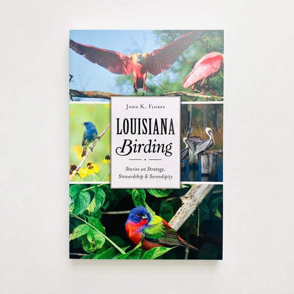 Louisiana Birding: Stories on Strategy, Stewardship & Serendipity By John K. Flores