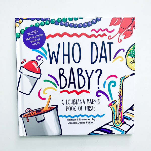 Who Dat Baby? A Louisiana Baby's Book of Firsts By Written & Illustrated by Allison Dugas Behan