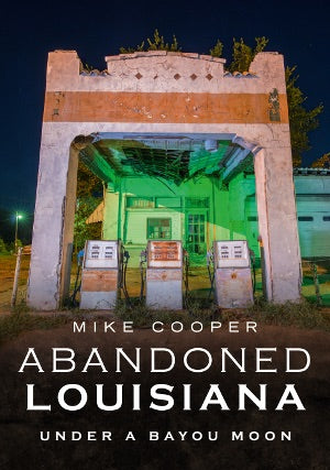 Abandoned Louisiana: Under a Bayou Moon By Mike Cooper